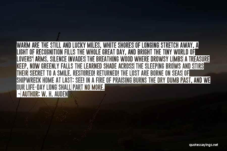 W. H. Auden Quotes: Warm Are The Still And Lucky Miles, White Shores Of Longing Stretch Away, A Light Of Recognition Fills The Whole