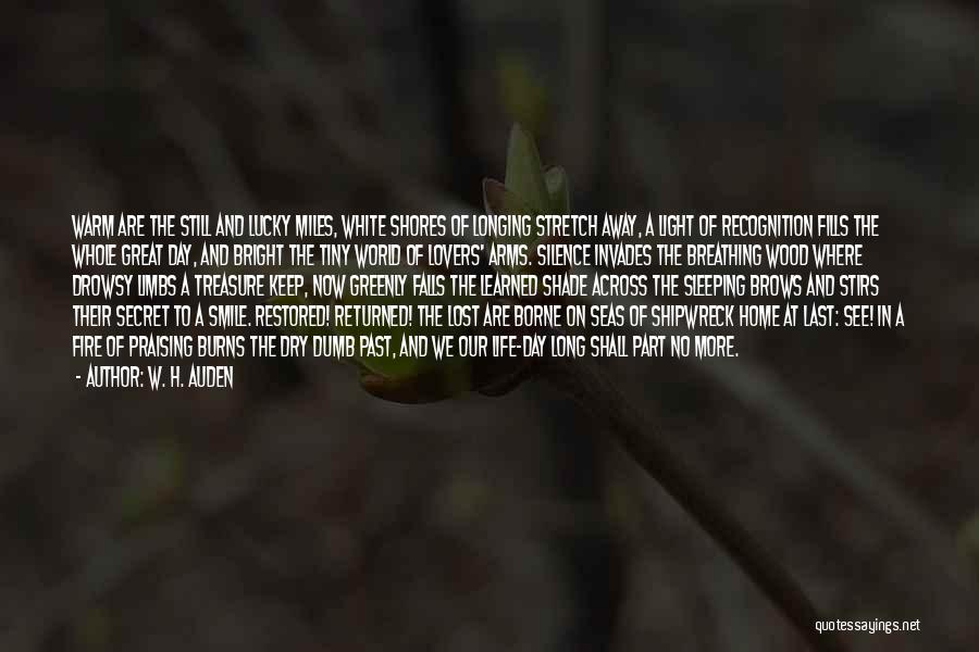 W. H. Auden Quotes: Warm Are The Still And Lucky Miles, White Shores Of Longing Stretch Away, A Light Of Recognition Fills The Whole