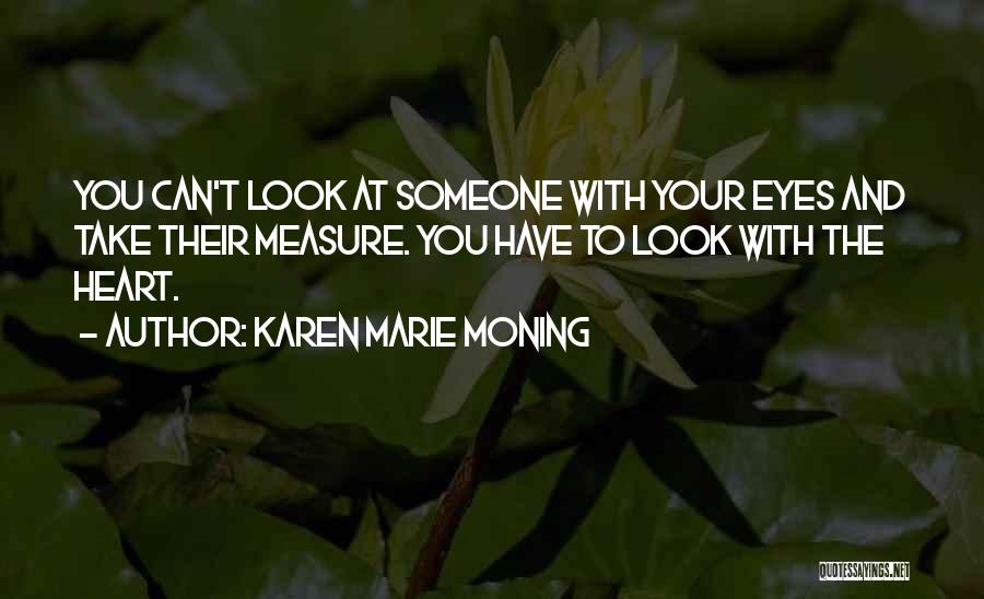 Karen Marie Moning Quotes: You Can't Look At Someone With Your Eyes And Take Their Measure. You Have To Look With The Heart.