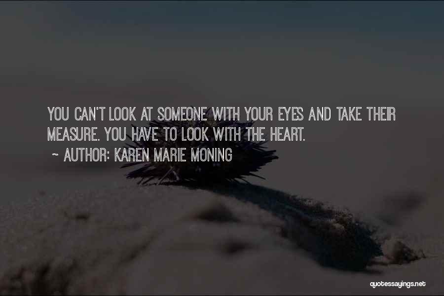 Karen Marie Moning Quotes: You Can't Look At Someone With Your Eyes And Take Their Measure. You Have To Look With The Heart.