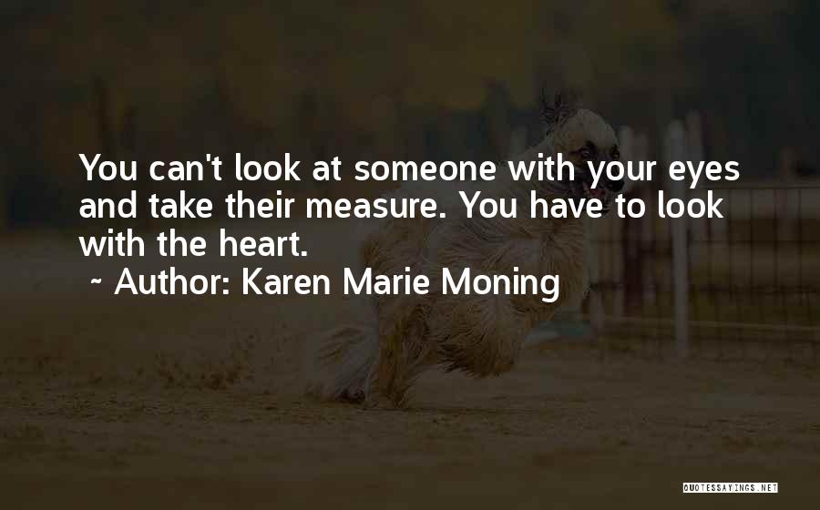 Karen Marie Moning Quotes: You Can't Look At Someone With Your Eyes And Take Their Measure. You Have To Look With The Heart.