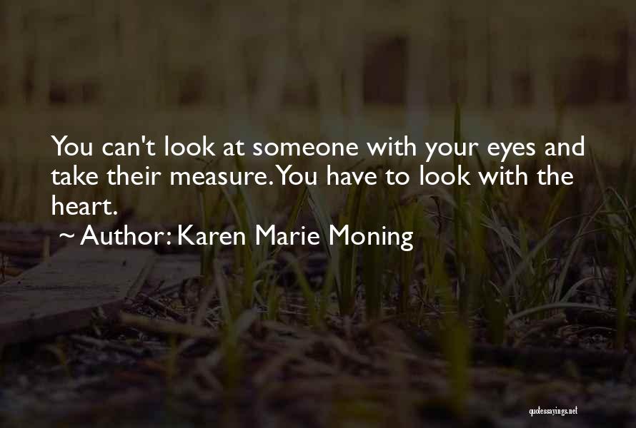 Karen Marie Moning Quotes: You Can't Look At Someone With Your Eyes And Take Their Measure. You Have To Look With The Heart.