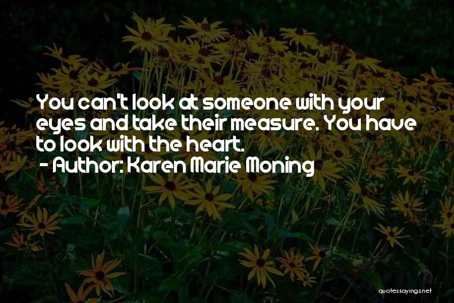 Karen Marie Moning Quotes: You Can't Look At Someone With Your Eyes And Take Their Measure. You Have To Look With The Heart.