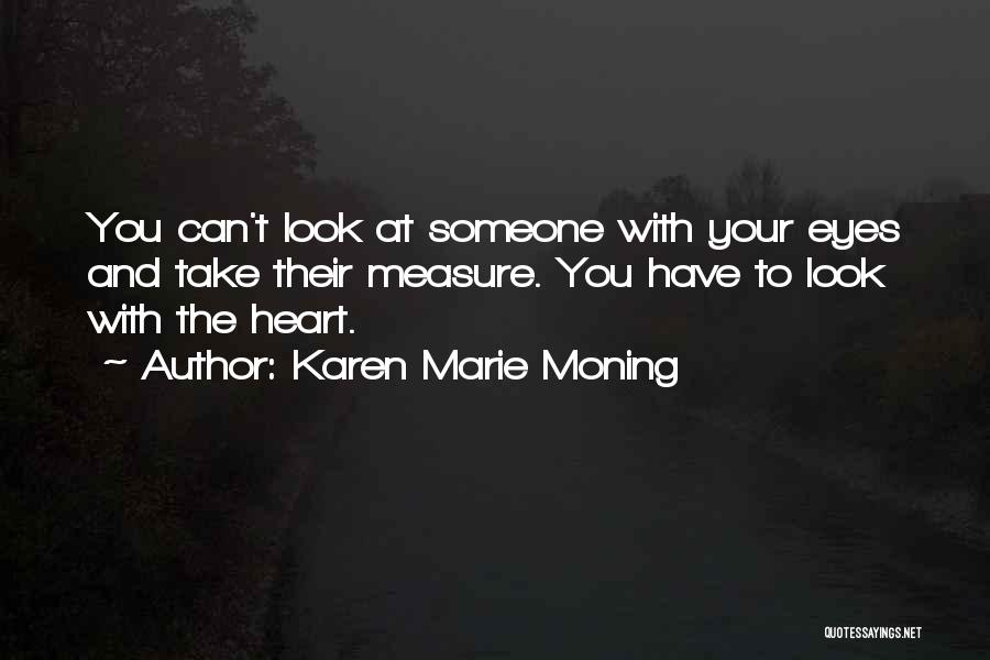 Karen Marie Moning Quotes: You Can't Look At Someone With Your Eyes And Take Their Measure. You Have To Look With The Heart.