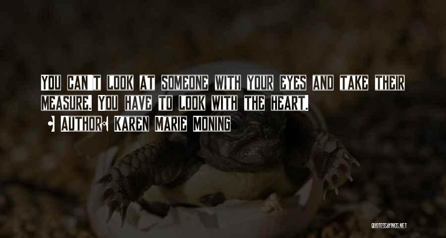 Karen Marie Moning Quotes: You Can't Look At Someone With Your Eyes And Take Their Measure. You Have To Look With The Heart.