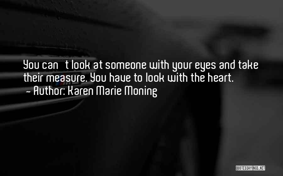 Karen Marie Moning Quotes: You Can't Look At Someone With Your Eyes And Take Their Measure. You Have To Look With The Heart.