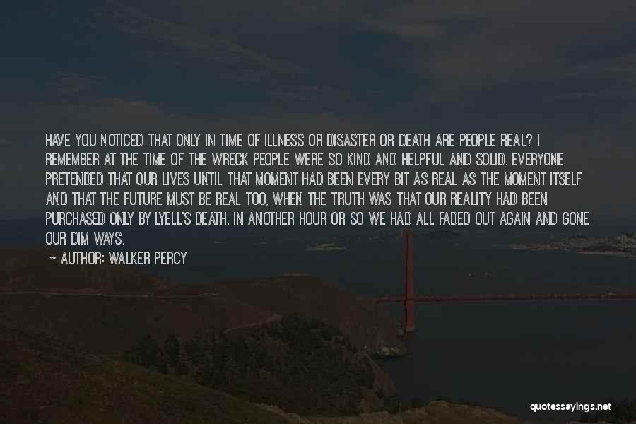 Walker Percy Quotes: Have You Noticed That Only In Time Of Illness Or Disaster Or Death Are People Real? I Remember At The