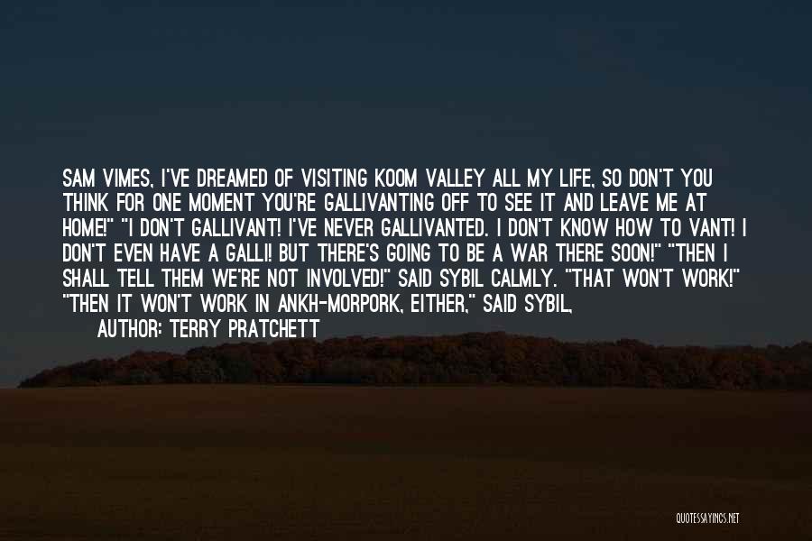 Terry Pratchett Quotes: Sam Vimes, I've Dreamed Of Visiting Koom Valley All My Life, So Don't You Think For One Moment You're Gallivanting