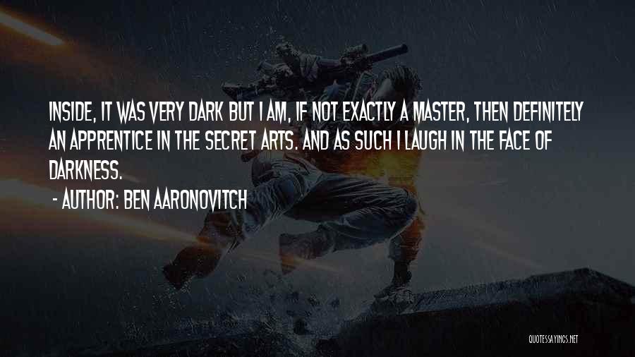 Ben Aaronovitch Quotes: Inside, It Was Very Dark But I Am, If Not Exactly A Master, Then Definitely An Apprentice In The Secret