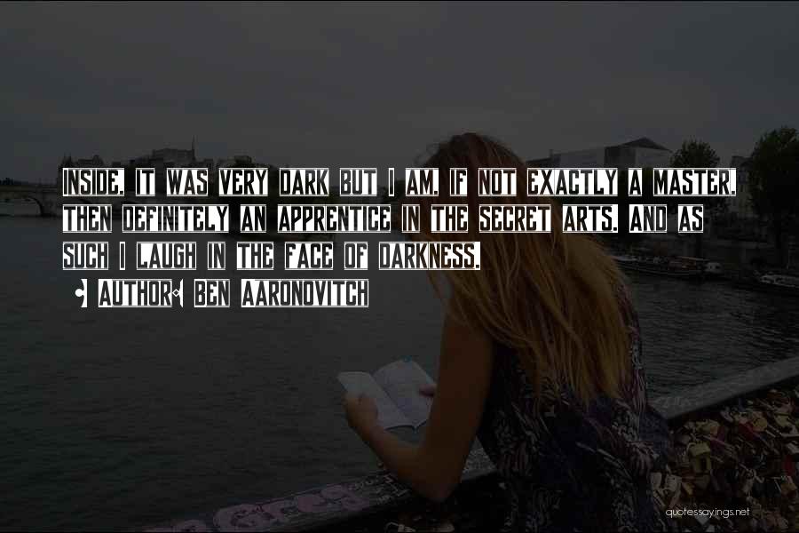 Ben Aaronovitch Quotes: Inside, It Was Very Dark But I Am, If Not Exactly A Master, Then Definitely An Apprentice In The Secret