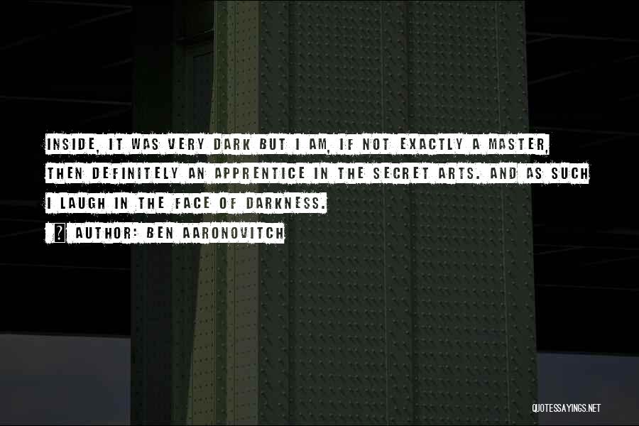 Ben Aaronovitch Quotes: Inside, It Was Very Dark But I Am, If Not Exactly A Master, Then Definitely An Apprentice In The Secret