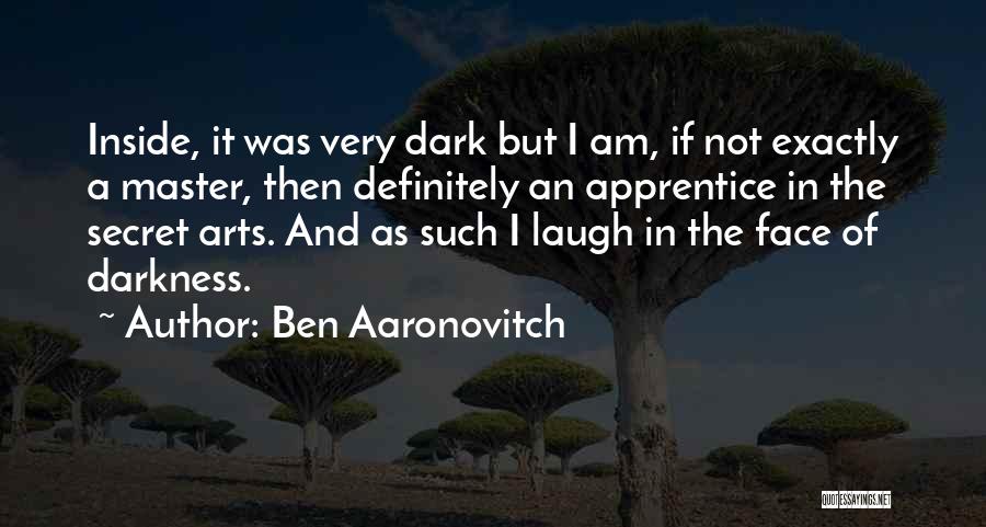 Ben Aaronovitch Quotes: Inside, It Was Very Dark But I Am, If Not Exactly A Master, Then Definitely An Apprentice In The Secret
