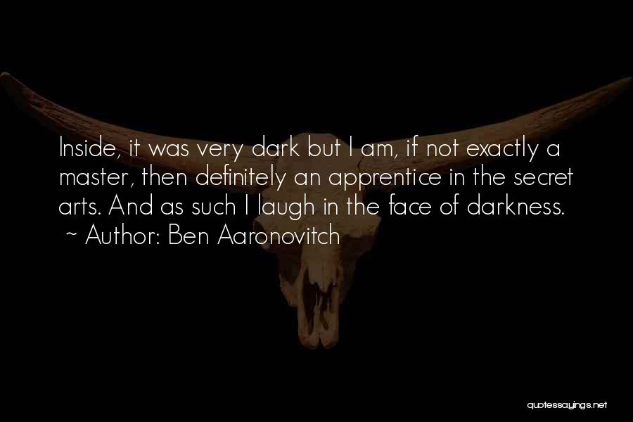 Ben Aaronovitch Quotes: Inside, It Was Very Dark But I Am, If Not Exactly A Master, Then Definitely An Apprentice In The Secret