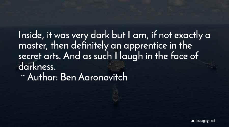 Ben Aaronovitch Quotes: Inside, It Was Very Dark But I Am, If Not Exactly A Master, Then Definitely An Apprentice In The Secret