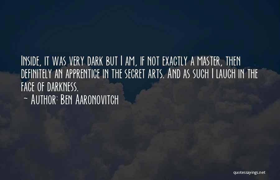 Ben Aaronovitch Quotes: Inside, It Was Very Dark But I Am, If Not Exactly A Master, Then Definitely An Apprentice In The Secret