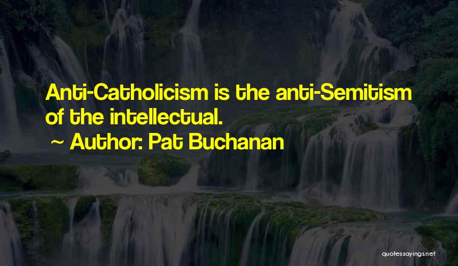 Pat Buchanan Quotes: Anti-catholicism Is The Anti-semitism Of The Intellectual.