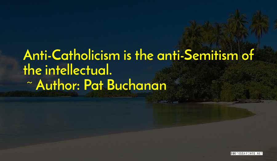 Pat Buchanan Quotes: Anti-catholicism Is The Anti-semitism Of The Intellectual.