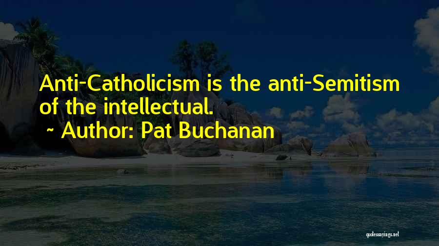 Pat Buchanan Quotes: Anti-catholicism Is The Anti-semitism Of The Intellectual.