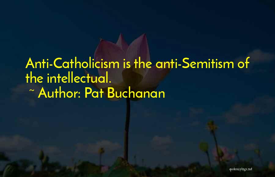 Pat Buchanan Quotes: Anti-catholicism Is The Anti-semitism Of The Intellectual.