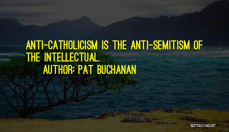 Pat Buchanan Quotes: Anti-catholicism Is The Anti-semitism Of The Intellectual.