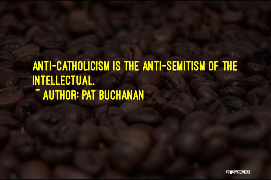 Pat Buchanan Quotes: Anti-catholicism Is The Anti-semitism Of The Intellectual.