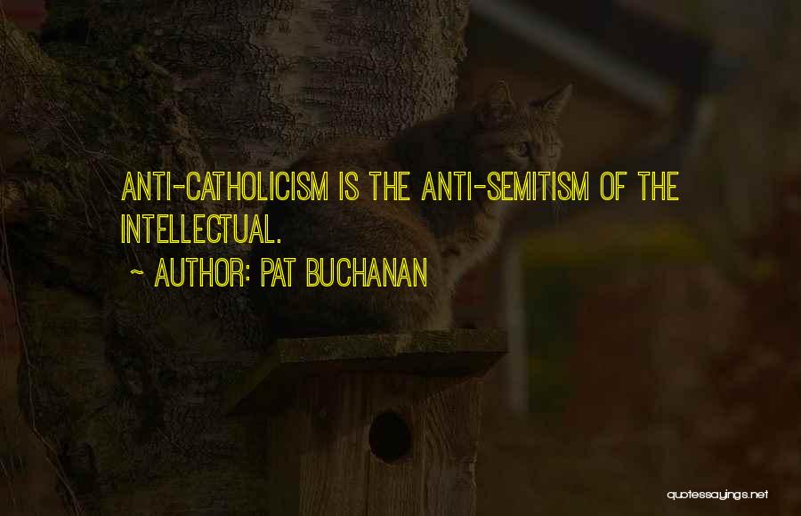 Pat Buchanan Quotes: Anti-catholicism Is The Anti-semitism Of The Intellectual.