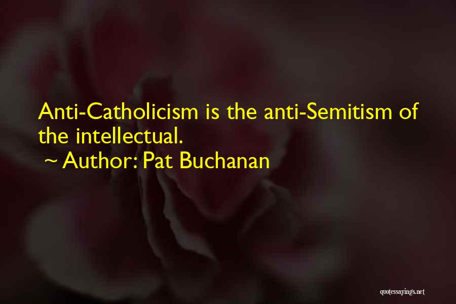 Pat Buchanan Quotes: Anti-catholicism Is The Anti-semitism Of The Intellectual.