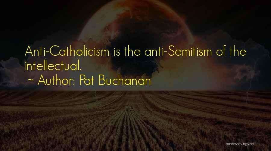 Pat Buchanan Quotes: Anti-catholicism Is The Anti-semitism Of The Intellectual.