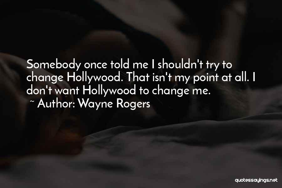 Wayne Rogers Quotes: Somebody Once Told Me I Shouldn't Try To Change Hollywood. That Isn't My Point At All. I Don't Want Hollywood