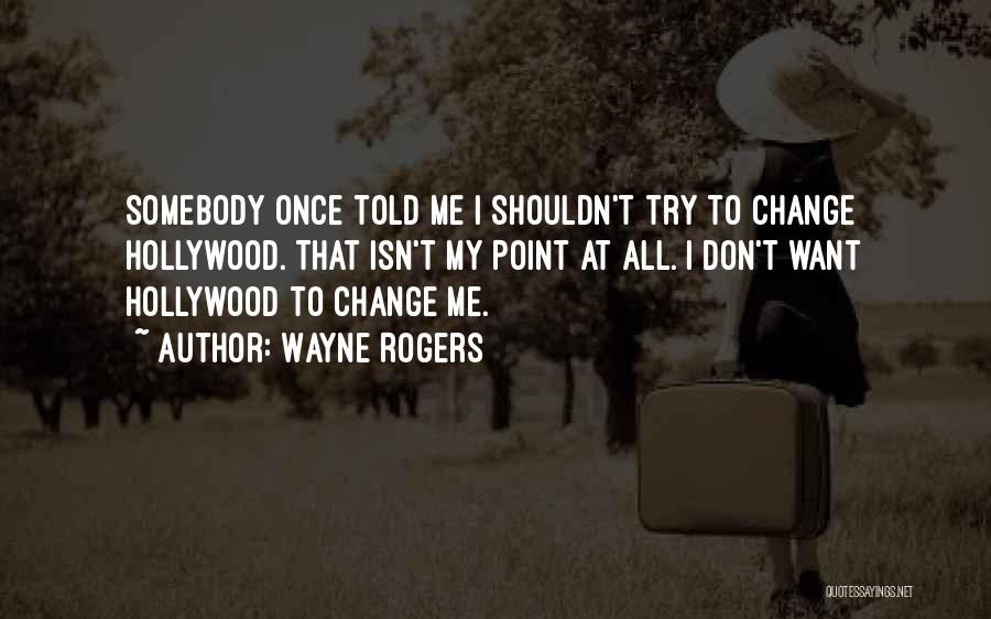 Wayne Rogers Quotes: Somebody Once Told Me I Shouldn't Try To Change Hollywood. That Isn't My Point At All. I Don't Want Hollywood