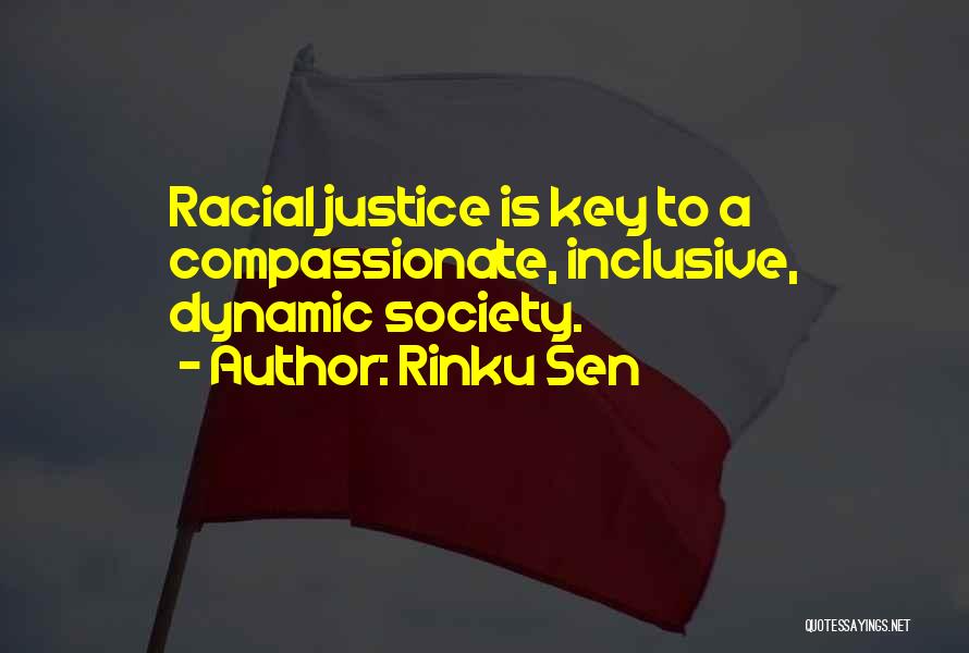 Rinku Sen Quotes: Racial Justice Is Key To A Compassionate, Inclusive, Dynamic Society.