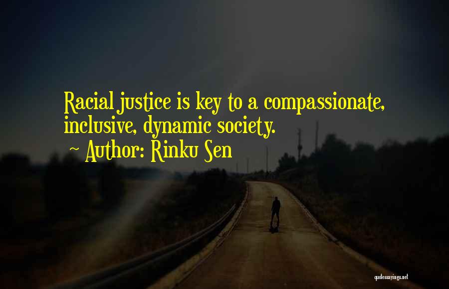 Rinku Sen Quotes: Racial Justice Is Key To A Compassionate, Inclusive, Dynamic Society.