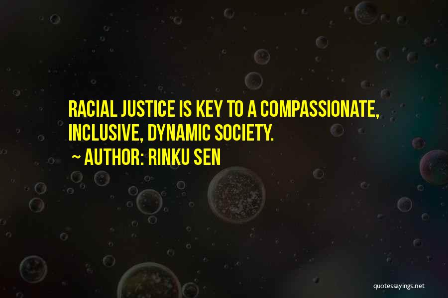 Rinku Sen Quotes: Racial Justice Is Key To A Compassionate, Inclusive, Dynamic Society.