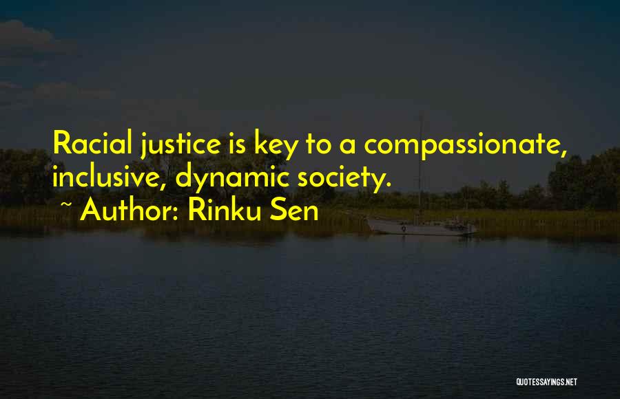 Rinku Sen Quotes: Racial Justice Is Key To A Compassionate, Inclusive, Dynamic Society.