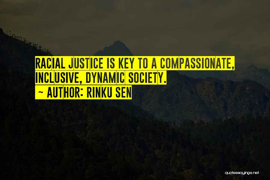 Rinku Sen Quotes: Racial Justice Is Key To A Compassionate, Inclusive, Dynamic Society.