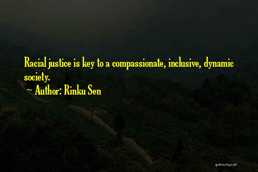 Rinku Sen Quotes: Racial Justice Is Key To A Compassionate, Inclusive, Dynamic Society.