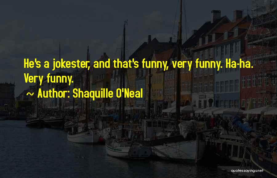 Shaquille O'Neal Quotes: He's A Jokester, And That's Funny, Very Funny. Ha-ha. Very Funny.