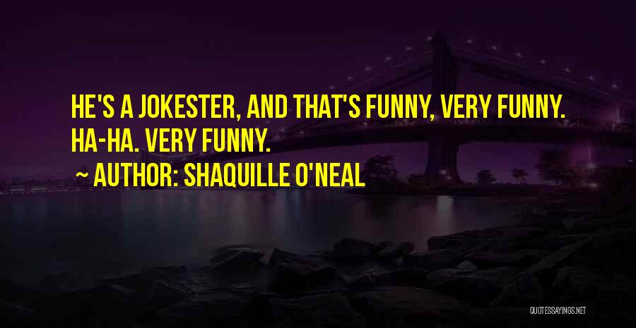 Shaquille O'Neal Quotes: He's A Jokester, And That's Funny, Very Funny. Ha-ha. Very Funny.