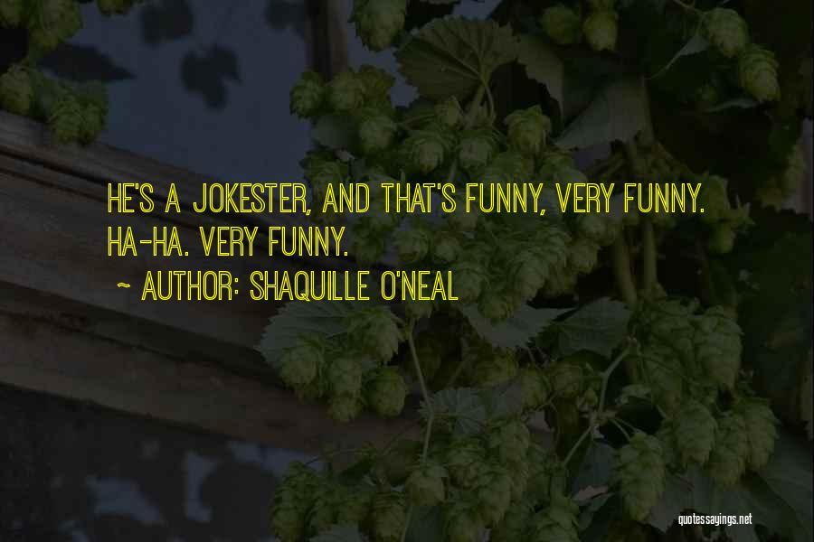 Shaquille O'Neal Quotes: He's A Jokester, And That's Funny, Very Funny. Ha-ha. Very Funny.