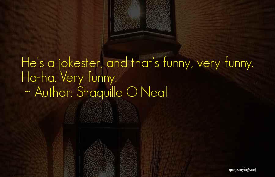 Shaquille O'Neal Quotes: He's A Jokester, And That's Funny, Very Funny. Ha-ha. Very Funny.