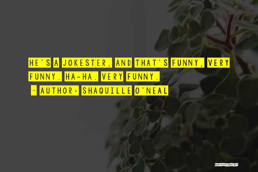 Shaquille O'Neal Quotes: He's A Jokester, And That's Funny, Very Funny. Ha-ha. Very Funny.