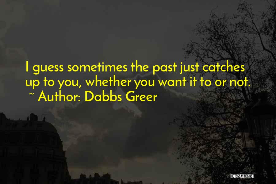 Dabbs Greer Quotes: I Guess Sometimes The Past Just Catches Up To You, Whether You Want It To Or Not.