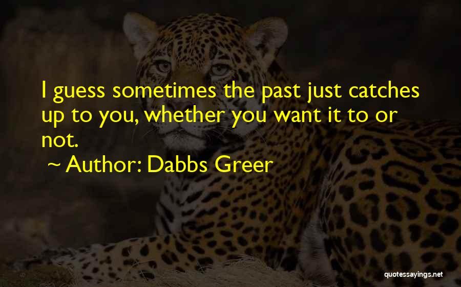Dabbs Greer Quotes: I Guess Sometimes The Past Just Catches Up To You, Whether You Want It To Or Not.