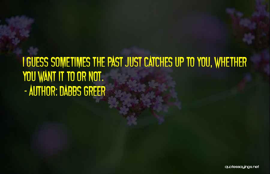 Dabbs Greer Quotes: I Guess Sometimes The Past Just Catches Up To You, Whether You Want It To Or Not.