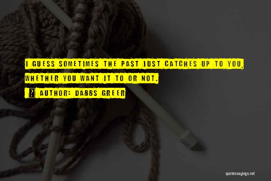 Dabbs Greer Quotes: I Guess Sometimes The Past Just Catches Up To You, Whether You Want It To Or Not.