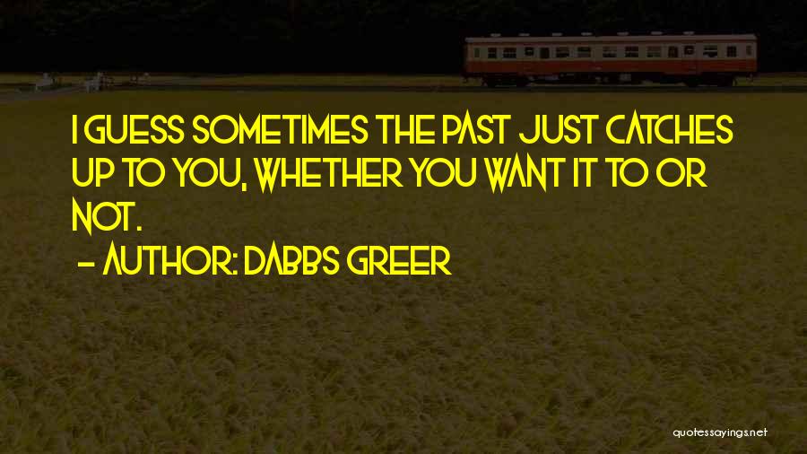 Dabbs Greer Quotes: I Guess Sometimes The Past Just Catches Up To You, Whether You Want It To Or Not.