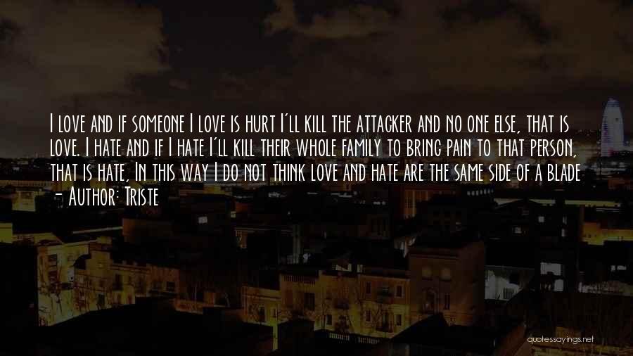 Triste Quotes: I Love And If Someone I Love Is Hurt I'll Kill The Attacker And No One Else, That Is Love.