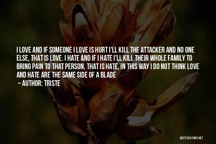 Triste Quotes: I Love And If Someone I Love Is Hurt I'll Kill The Attacker And No One Else, That Is Love.