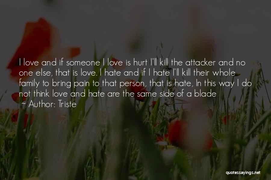 Triste Quotes: I Love And If Someone I Love Is Hurt I'll Kill The Attacker And No One Else, That Is Love.