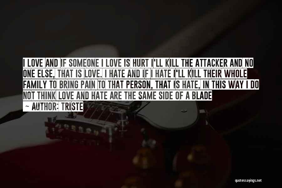 Triste Quotes: I Love And If Someone I Love Is Hurt I'll Kill The Attacker And No One Else, That Is Love.